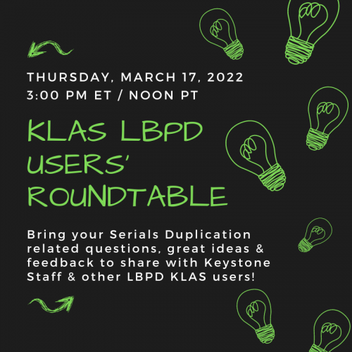 KLAS LBPD Users' Roundtable! Thursday, March 17, 2022 at 3:00 PM Eastern Time / Noon Pacific. Bring your Serials Duplication related questions, great ideas, and feedback to share with Keystone Staff and other LBPD KLAS users.
