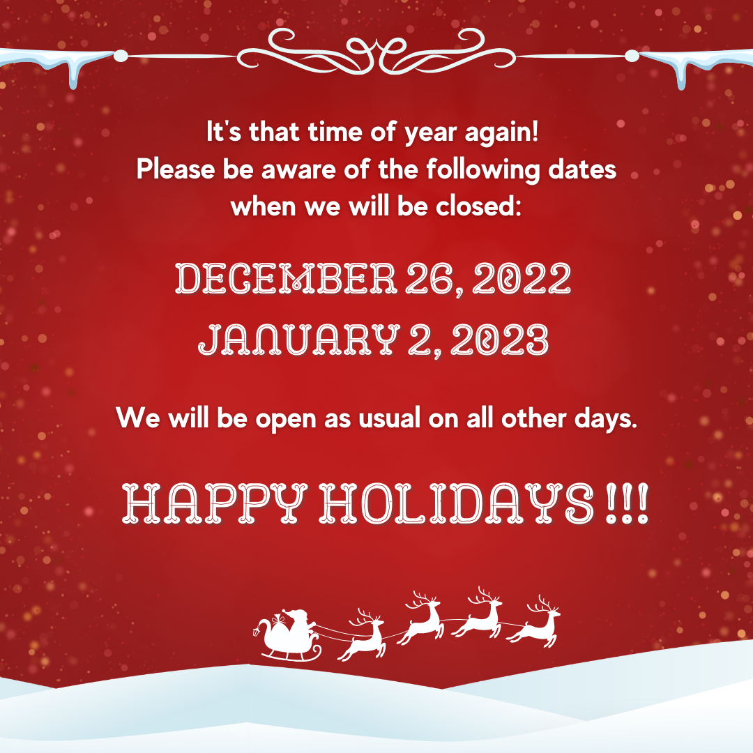 A red image with snowy white trim and a tiny sleigh pulled by reindeer. The text reads: It's that time of year again! Please be aware of the following dates when we will be closed: December 26, 2022 and January 2, 2023. We will be open as usual on all other days. Happy Holidays!